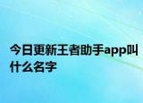 今日更新王者助手app叫什么名字