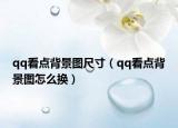 qq看點(diǎn)背景圖尺寸（qq看點(diǎn)背景圖怎么換）