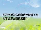 華為平板怎么隱藏應(yīng)用游戲（華為平板怎么隱藏應(yīng)用）