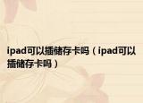 ipad可以插儲存卡嗎（ipad可以插儲存卡嗎）