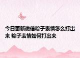 今日更新微信粽子表情怎么打出來(lái) 粽子表情如何打出來(lái)