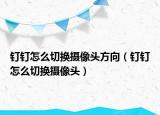 釘釘怎么切換攝像頭方向（釘釘怎么切換攝像頭）