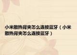 小米散熱背夾怎么連接藍牙（小米散熱背夾怎么連接藍牙）