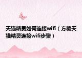 天貓精靈如何連接wifi（方糖天貓精靈連接wifi步驟）
