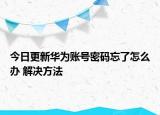今日更新華為賬號密碼忘了怎么辦 解決方法