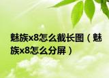 魅族x8怎么截長圖（魅族x8怎么分屏）