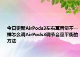 今日更新AirPods3左右耳音量不一樣怎么調(diào)AirPods3調(diào)節(jié)音量平衡的方法