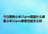 今日更新小米11pro搭載什么屏幕小米11pro屏幕性能怎么樣