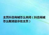 主頁(yè)抖音商城怎么關(guān)閉（抖音商城怎么取消顯示在主頁(yè)）