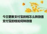 今日更新支付寶的錢(qián)怎么轉(zhuǎn)微信 支付寶的錢(qián)如何轉(zhuǎn)微信