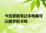 今日更新筆記本電腦可以插手機(jī)卡嗎