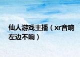 仙人游戲主播（xr音響左邊不響）
