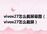 vivox27怎么截屏幕圖（vivox27怎么截屏）