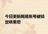今日更新網(wǎng)易賬號被鎖定啥意思