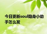 今日更新soul隱身小助手怎么發(fā)
