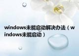 windows未能啟動解決辦法（windows未能啟動）