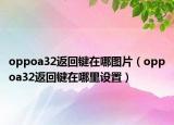 oppoa32返回鍵在哪圖片（oppoa32返回鍵在哪里設(shè)置）