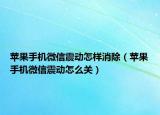 蘋果手機(jī)微信震動(dòng)怎樣消除（蘋果手機(jī)微信震動(dòng)怎么關(guān)）