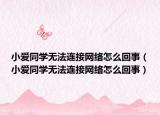 小愛(ài)同學(xué)無(wú)法連接網(wǎng)絡(luò)怎么回事（小愛(ài)同學(xué)無(wú)法連接網(wǎng)絡(luò)怎么回事）