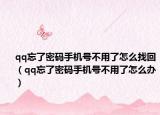 qq忘了密碼手機(jī)號(hào)不用了怎么找回（qq忘了密碼手機(jī)號(hào)不用了怎么辦）