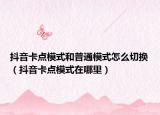 抖音卡點(diǎn)模式和普通模式怎么切換（抖音卡點(diǎn)模式在哪里）