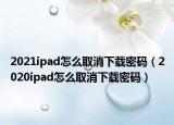 2021ipad怎么取消下載密碼（2020ipad怎么取消下載密碼）