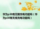 華為p30有無(wú)限充電功能嗎（華為p30有無(wú)線充電功能嗎）