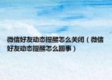 微信好友動態(tài)提醒怎么關(guān)閉（微信好友動態(tài)提醒怎么回事）