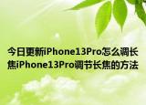 今日更新iPhone13Pro怎么調(diào)長(zhǎng)焦iPhone13Pro調(diào)節(jié)長(zhǎng)焦的方法