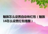 魅族怎么設(shè)置自動搶紅包（魅族18怎么設(shè)置紅包提醒）