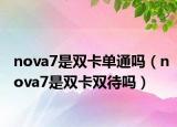 nova7是雙卡單通嗎（nova7是雙卡雙待嗎）