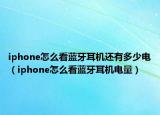 iphone怎么看藍(lán)牙耳機(jī)還有多少電（iphone怎么看藍(lán)牙耳機(jī)電量）
