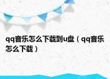 qq音樂怎么下載到u盤（qq音樂怎么下載）