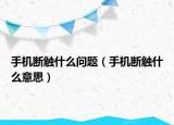 手機(jī)斷觸什么問(wèn)題（手機(jī)斷觸什么意思）