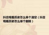 抖音觀看歷史怎么單個清空（抖音觀看歷史怎么單個刪除）