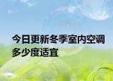 今日更新冬季室內(nèi)空調(diào)多少度適宜