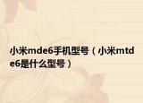 小米mde6手機(jī)型號（小米mtde6是什么型號）