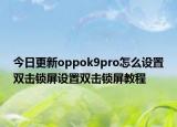 今日更新oppok9pro怎么設(shè)置雙擊鎖屏設(shè)置雙擊鎖屏教程