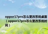 oppor17pro怎么更改系統(tǒng)桌面（oppor17pro怎么更改系統(tǒng)時間）