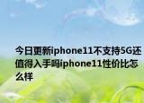 今日更新iphone11不支持5G還值得入手嗎iphone11性?xún)r(jià)比怎么樣