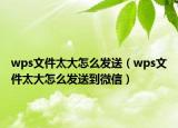 wps文件太大怎么發(fā)送（wps文件太大怎么發(fā)送到微信）