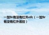 一加9r有沒有紅外nfc（一加9r有沒有紅外遙控）