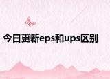 今日更新eps和ups區(qū)別