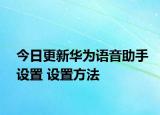 今日更新華為語音助手設(shè)置 設(shè)置方法