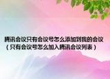 騰訊會議只有會議號怎么添加到我的會議（只有會議號怎么加入騰訊會議列表）