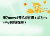 華為nova6開機鍵在哪（華為nova6開機鍵在哪）