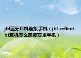 jbl藍(lán)牙耳機(jī)連接手機(jī)（jbl reflect bt耳機(jī)怎么連接安卓手機(jī)）