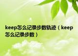 keep怎么記錄步數(shù)軌跡（keep怎么記錄步數(shù)）