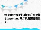opporeno5k手機(jī)搬家在哪里找（opporeno5k手機(jī)搬家在哪里）