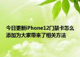 今日更新iPhone12門禁卡怎么添加為大家?guī)砹讼嚓P(guān)方法